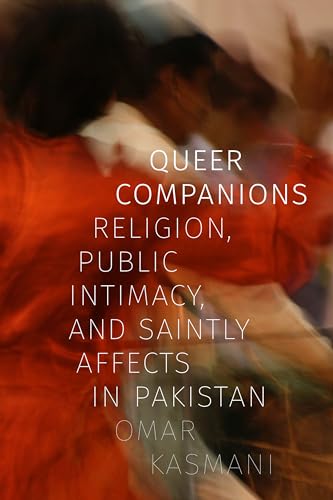 Queer Companions : Religion, Public Intimacy, and Saintly Affects in Pakistan