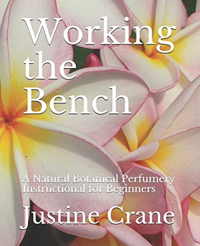 Working the Bench : A Practical Guide to Natural Botanical Perfumery