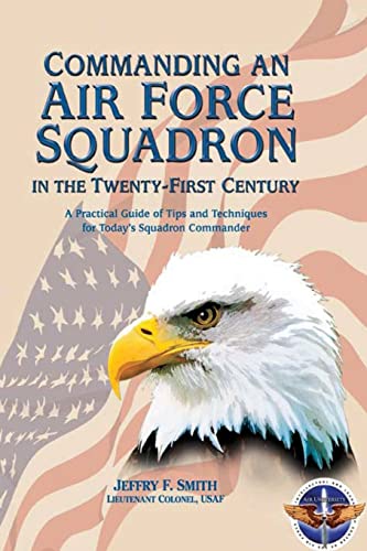 Commanding an Air Force Squadron in the Twenty-First Century: A Practical Guide of Tips and Techniques for Today's Squadron Commander
Commanding an Air Force Squadron in the Twenty-First Century: A Practical Guide of Tips and Techniques for Today's Squadron Commander