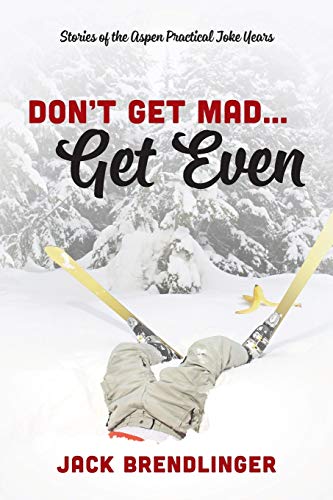 Don't Get Mad.Get Even: Stories of the Aspen Practical Joke Years