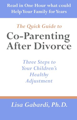 

The Quick Guide to Co-Parenting After Divorce: Three Steps to Your Children's Healthy Adjustment