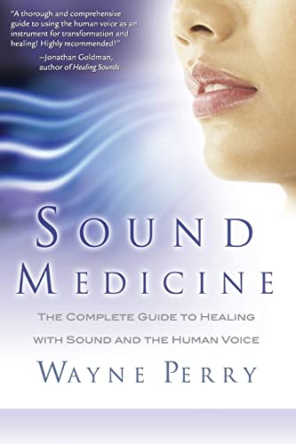 Sound Medicine : The Complete Guide to Healing With Sound and the Human Voice