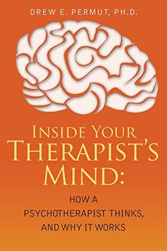 Inside Your Therapist's Mind : How a Psychotherapist Thinks, and Why It Works