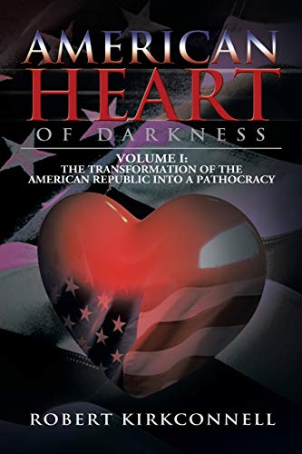 American Heart of Darkness: Volume I: The Transformation of the American Republic into a Pathocracy