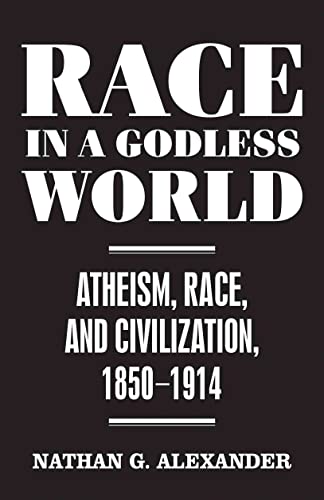 Race in a Godless World: Atheism, Race, and Civilization, 1850–1914 (Secular Studies, 3)