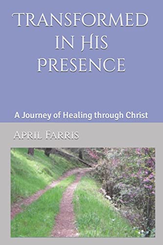 Transformed in His Presence: A Journey of Healing through Christ