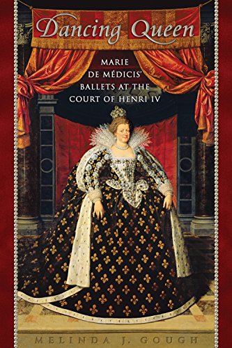 Dancing Queen: Marie de MÃ dicis' Ballets at the Court of Henri IV