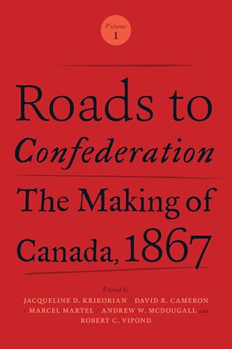 Roads to Confederation: The Making of Canada, 1867, Volume 1