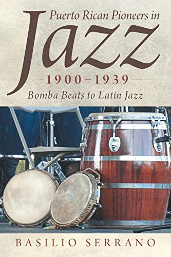 Puerto Rican Pioneers in Jazz, 1900 1939: Bomba Beats to Latin Jazz