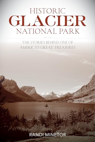 Historic Glacier National Park: The Stories Behind One of Americas Great Treasures