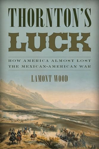 Thornton's Luck : How America Almost Lost the Mexican-American War