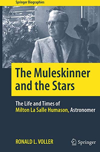 The Muleskinner and the Stars The Life and Times of Milton La Salle Humason, Astronomer (Springer Biographies)
The Muleskinner and the Stars The Life and Times of Milton La Salle Humason, Astronomer (Springer Biographies)
