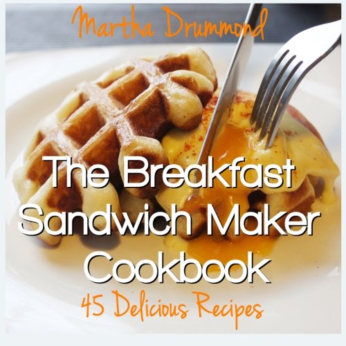 The Breakfast Sandwich Maker Cookbook : 45 Delicious Recipes