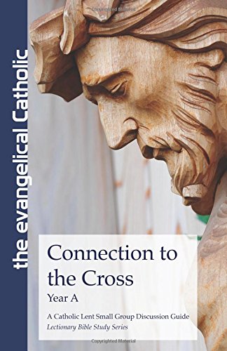 Connection to the Cross: A Catholic Bible Discussion Guide - Lent Year