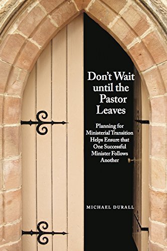 Dont Wait Until the Pastor Leaves: Planning for Ministerial Transition Helps Ensure that One Successful Minister Follows Another
Dont Wait Until the Pastor Leaves: Planning for Ministerial Transition Helps Ensure that One Successful Minister Follows Another