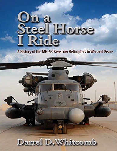 

On a Steel Horse I Ride : A History of the Mh-53 Pave Low Helicopters in War and Peace