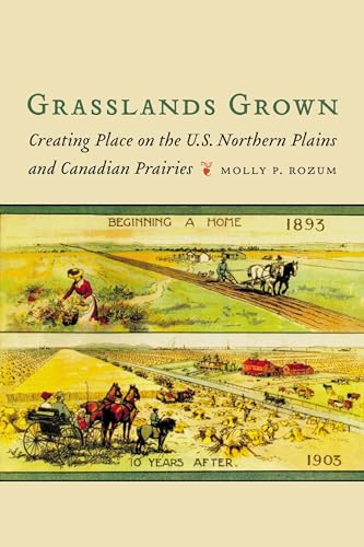 Grasslands Grown: Creating Place on the U.S. Northern Plains and Canadian Prairies
Grasslands Grown: Creating Place on the U.S. Northern Plains and Canadian Prairies
