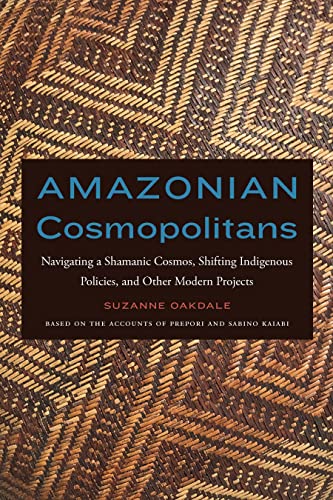 Amazonian Cosmopolitans: Navigating a Shamanic Cosmos, Shifting Indigenous Policies, and Other Modern Projects
Amazonian Cosmopolitans: Navigating a Shamanic Cosmos, Shifting Indigenous Policies, and Other Modern Projects