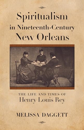 Spiritualism in Nineteenth-Century New Orleans: The Life and Times of Henry Louis Rey
Spiritualism in Nineteenth-Century New Orleans: The Life and Times of Henry Louis Rey