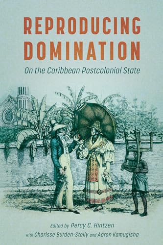 Reproducing Domination: On the Caribbean Postcolonial State (Caribbean Studies Series)