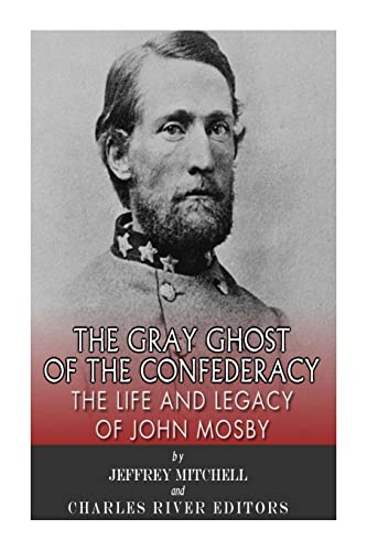 The Gray Ghost of the Confederacy: The Life and Legacy of John Mosby