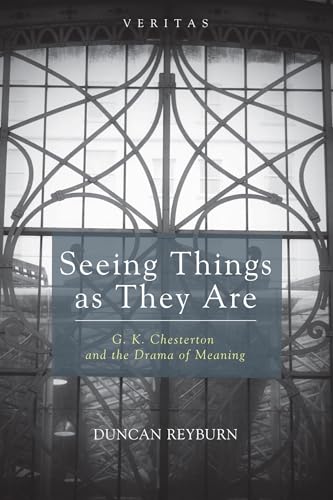 Seeing Things as They Are: G. K. Chesterton and the Drama of Meaning (Veritas)
