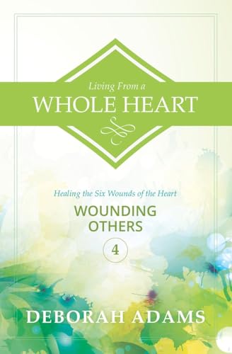 Living from a Whole Heart : Healing the Six Wounds of the Heart