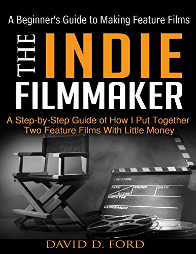 Indie Filmmaker : A Beginner's Guide to Making Feature Films