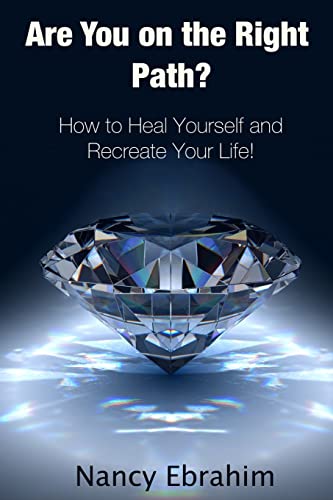 Are You on the Right Path: How to Heal Yourself and Recreate Your Life!