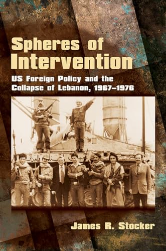 Spheres of Intervention: US Foreign Policy and the Collapse of Lebanon, 1967–1976
Spheres of Intervention: US Foreign Policy and the Collapse of Lebanon, 1967–1976