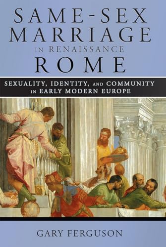 Same-Sex Marriage in Renaissance Rome: Sexuality, Identity, and Community in Early Modern Europe
Same-Sex Marriage in Renaissance Rome: Sexuality, Identity, and Community in Early Modern Europe