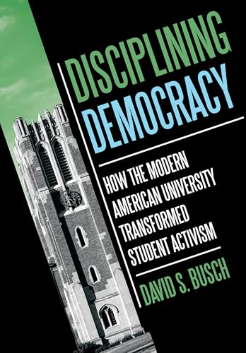 Disciplining Democracy : How the Modern American University Transformed Student Activism
Disciplining Democracy : How the Modern American University Transformed Student Activism