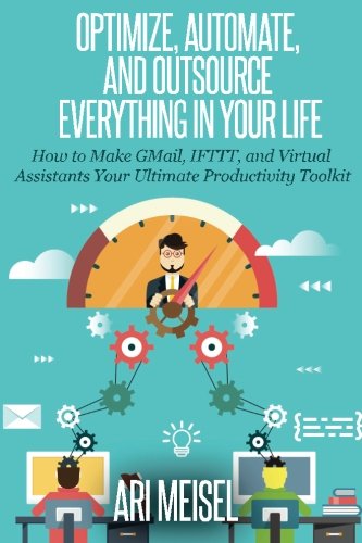 Optimze, Automate, and Outsource Everything In Your Life: How to Make Email, IFTTT, and Virtual Assistants Your Ultimate Productivity Weapons
Optimze, Automate, and Outsource Everything In Your Life: How to Make Email, IFTTT, and Virtual Assistants Your Ultimate Productivity Weapons