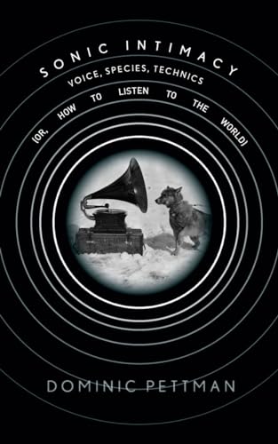 Sonic Intimacy: Voice, Species, Technics (or, How To Listen to the World)
Sonic Intimacy: Voice, Species, Technics (or, How To Listen to the World)