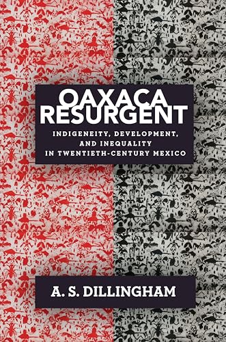 Oaxaca Resurgent : Indigeneity, Development, and Inequality in Twentieth-Century Mexico