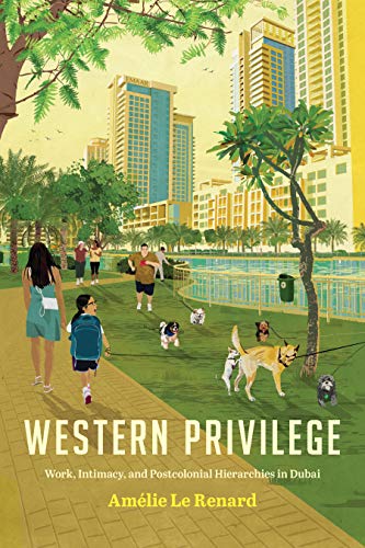 Western Privilege : Work, Intimacy, and Postcolonial Hierarchies in Dubai