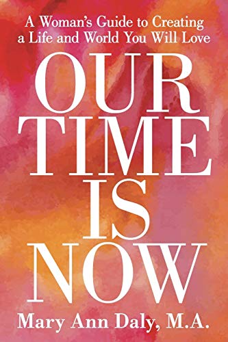 Our Time Is Now : A Woman's Guide to Creating a Life and World You Will Love