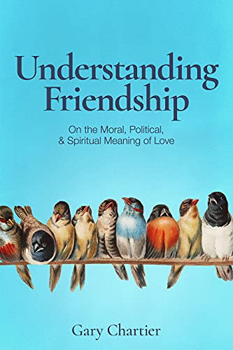 Understanding Friendship: On the Moral, Political, and Spiritual Meaning of Love
Understanding Friendship: On the Moral, Political, and Spiritual Meaning of Love