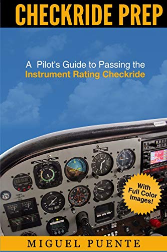 Checkride Prep: A Pilots Guide to Passing the Instrument Rating Checkride (Airplane)