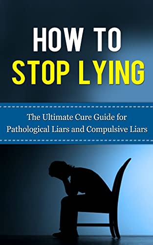 How to Stop Lying : The Ultimate Cure Guide for Pathological Liars and Compulsive Liars