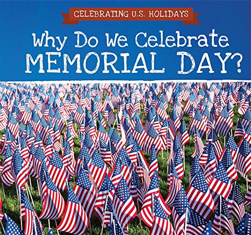 Why Do We Celebrate Memorial Day (Celebrating U.S. Holidays)
