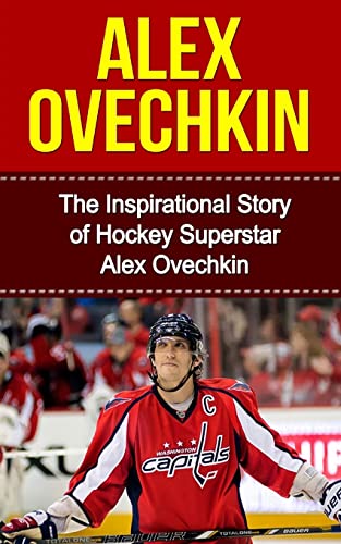 Alex Ovechkin : The Inspirational Story of Hockey Superstar Alex Ovechkin