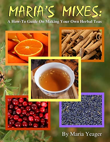 Maria's Mixes : A How-to Guide on Making Your Own Herbal Teas