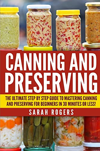 Canning and Preserving : The Ultimate Step-by-step Guide to Mastering Canning and Preserving for Beginners in 30 Minutes or Less!
Canning and Preserving : The Ultimate Step-by-step Guide to Mastering Canning and Preserving for Beginners in 30 Minutes or Less!