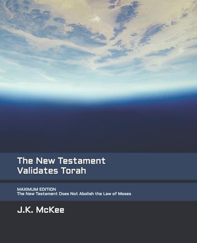 New Testament Validates Torah : The New Testament Does Not Abolish the Law of Moses; Maximum Edition
New Testament Validates Torah : The New Testament Does Not Abolish the Law of Moses; Maximum Edition