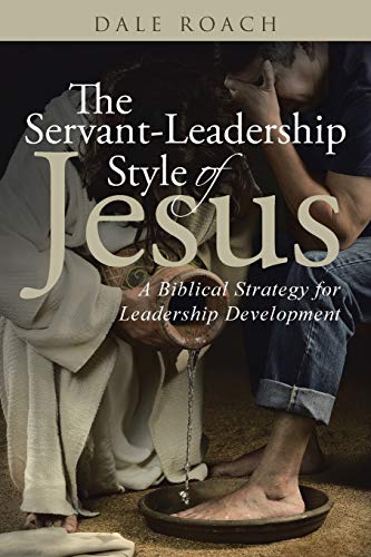 The Servant-Leadership Style of Jesus: A Biblical Strategy for Leadership Development
The Servant-Leadership Style of Jesus: A Biblical Strategy for Leadership Development