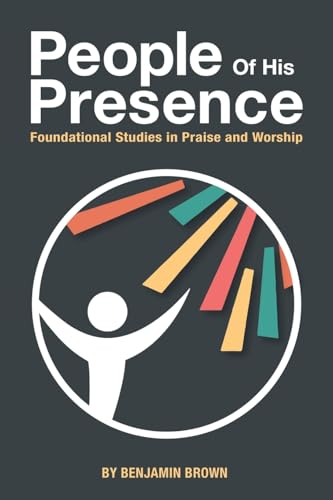 People of His Presence: Foundational Studies in Praise and Worship