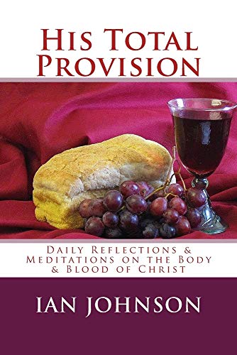 His Total Provision: Daily Reflections & Meditations on the Body & Blood of Christ
His Total Provision: Daily Reflections & Meditations on the Body & Blood of Christ