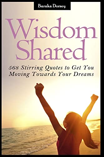Wisdom Shared: 568 Stirring Quotes to Get You Moving Towards Your Dreams