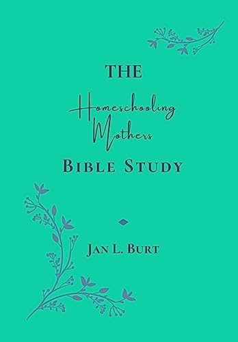 The Homeschooling Mothers Bible Study: Encouragement for Homeschooling Mothers